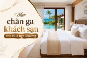 Mua chăn ga khách sạn cho villa nghỉ dưỡng