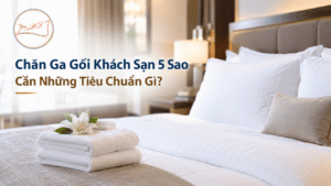 Chăn ga gối khách sạn 5 sao cần những tiêu chuẩn gì